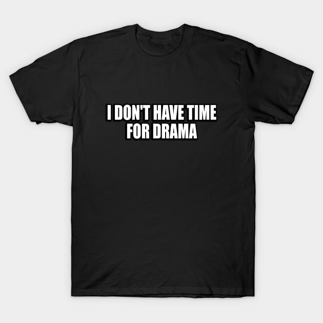 i don't have time for drama T-Shirt by Geometric Designs